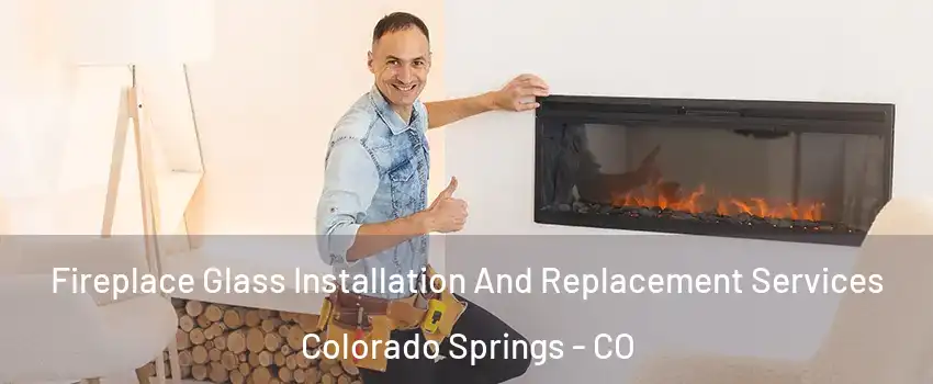  Fireplace Glass Installation And Replacement Services Colorado Springs - CO